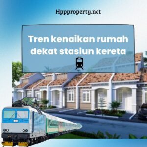 TREN KENAIKAN RUMAH DEKAT STASIUN KERETA