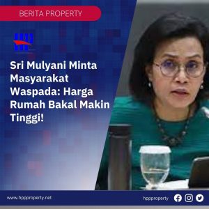 Sri Mulyani Minta Masyarakat Waspada: Harga Rumah Bakal Makin Tinggi!